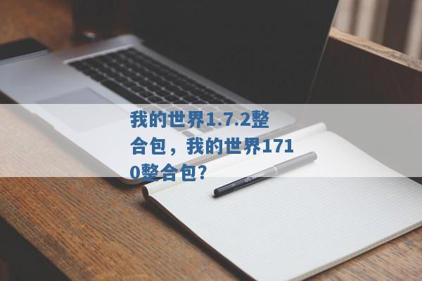 我的世界1.7.2整合包,我的世界1710整合包? 我的世界1.7.2整合包,我的世界1710整合包?