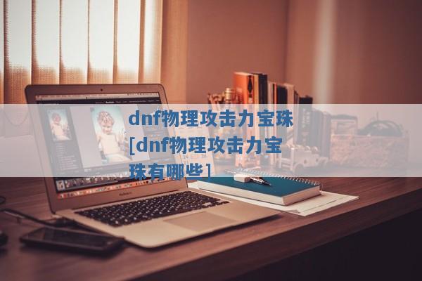 dnf物理攻击力宝珠[dnf物理攻击力宝珠有哪些]