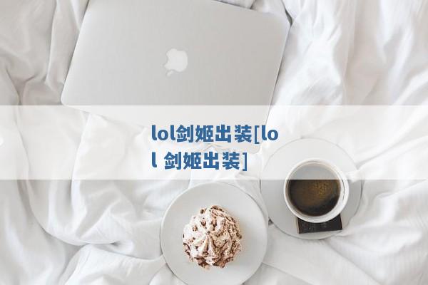 lol剑姬出装[lol 剑姬出装]