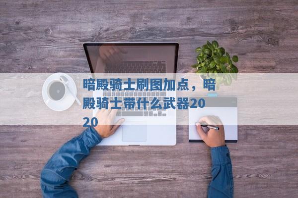 暗殿骑士刷图加点，暗殿骑士带什么武器2020