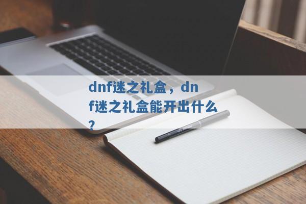 dnf迷之礼盒，dnf迷之礼盒能开出什么？
