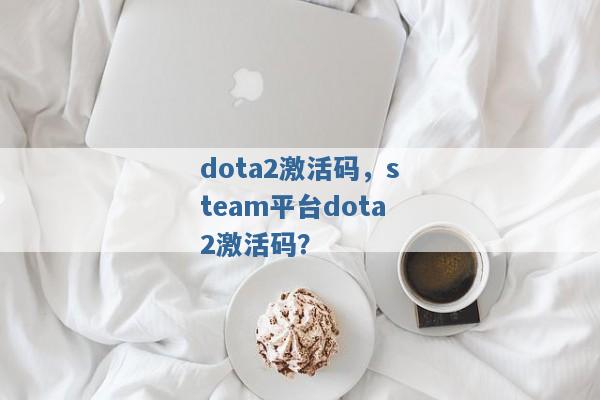 dota2激活码，steam平台dota2激活码？
