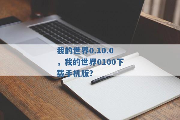 我的世界0.10.0,我的世界0100下载手机版? 我的世界0.10.0,我的世界0100下载手机版?