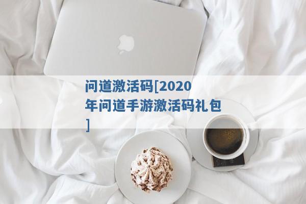 问道激活码[2020年问道手游激活码礼包]