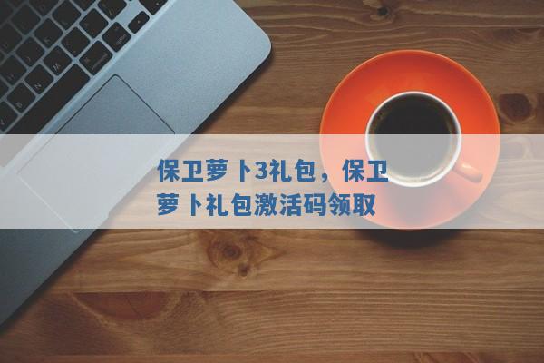 保卫萝卜3礼包，保卫萝卜礼包激活码领取