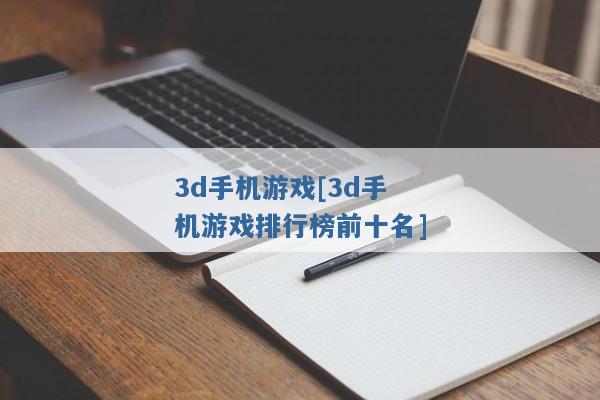 3d手机游戏[3d手机游戏排行榜前十名]