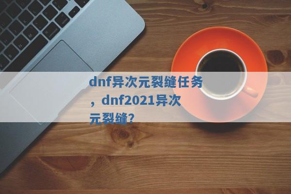dnf异次元裂缝任务，dnf2021异次元裂缝？