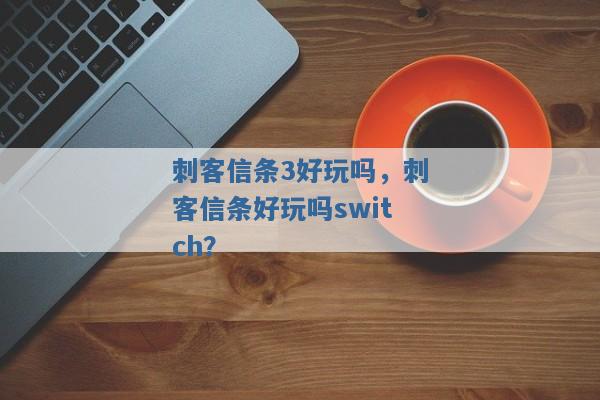 刺客信条3好玩吗,刺客信条好玩吗switch? 刺客信条3好玩吗,刺客信条好玩吗switch?