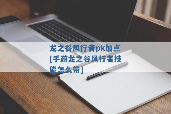 龙之谷风行者pk加点[手游龙之谷风行者技能怎么带]