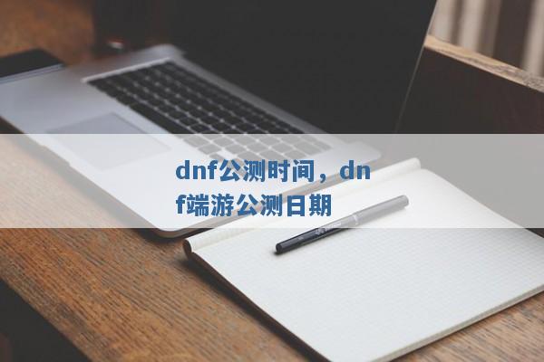 dnf公测时间，dnf端游公测日期