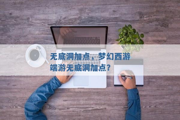 无底洞加点，梦幻西游端游无底洞加点？