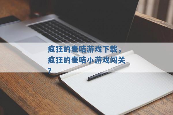 疯狂的麦咭游戏下载，疯狂的麦咭小游戏闯关？