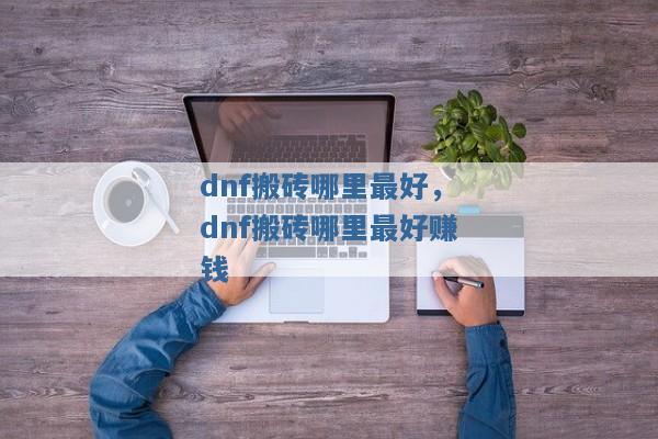 dnf搬砖哪里最好，dnf搬砖哪里最好赚钱